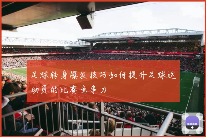 足球转身爆发技巧如何提升足球运动员的比赛竞争力