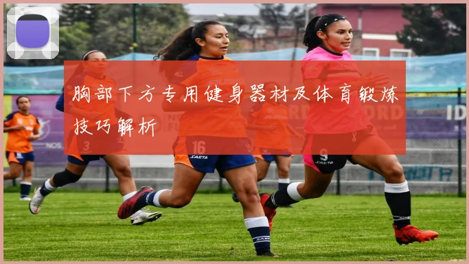 胸部下方专用健身器材及体育锻炼技巧解析