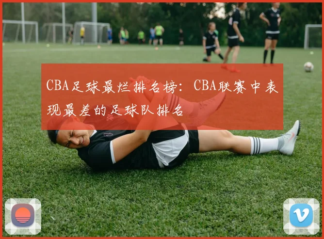 CBA足球最烂排名榜：CBA联赛中表现最差的足球队排名