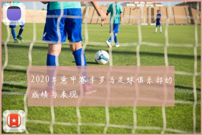 2020年意甲赛季罗马足球俱乐部的成绩与表现