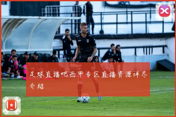 足球直播吧西甲专区直播资源详尽介绍