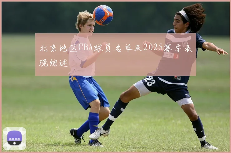北京地区CBA球员名单及2025赛季表现综述
