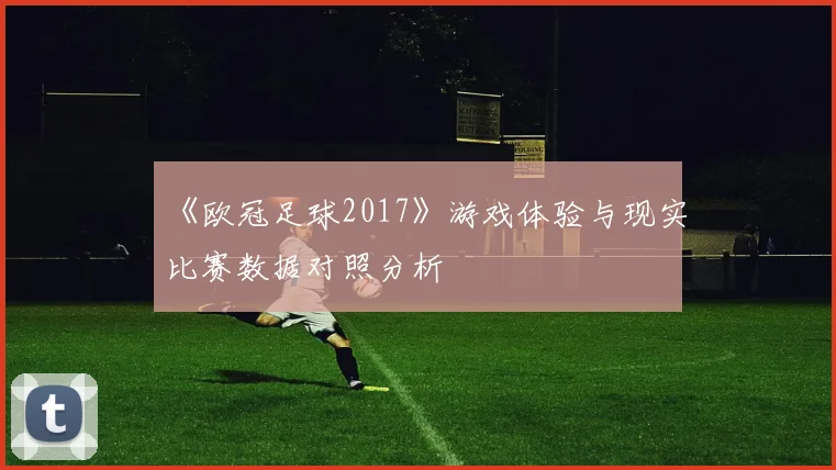 《欧冠足球2017》游戏体验与现实比赛数据对照分析