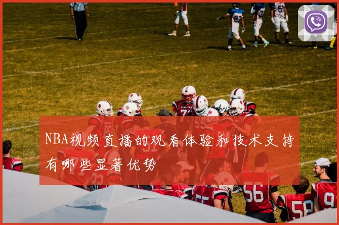 NBA视频直播的观看体验和技术支持有哪些显著优势
