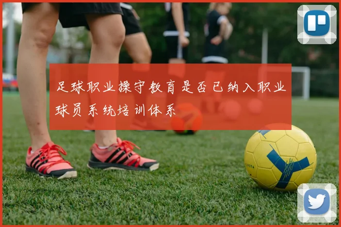 足球职业操守教育是否已纳入职业球员系统培训体系