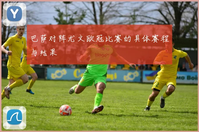 巴萨对阵尤文欧冠比赛的具体赛程与结果